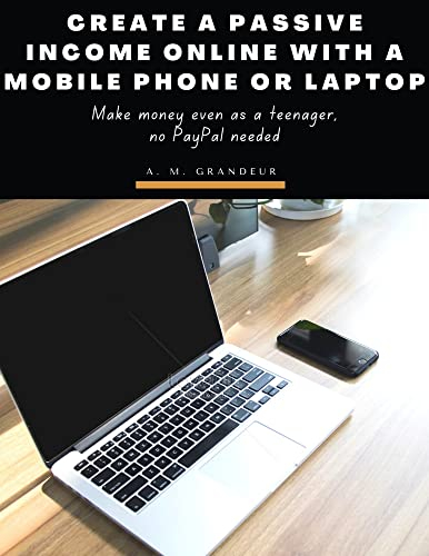 Create a passive income online with a Mobile phone or Laptop : Make money even as a teenager, no PayPal needed. (English Edition)