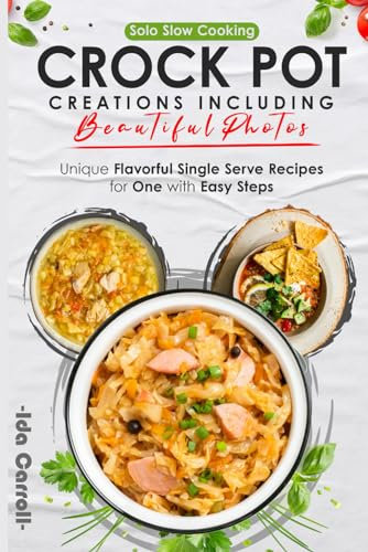 Solo Slow Cooking Crock Pot Creations Including Beautiful Photos: Unique Flavorful Single Serve Recipes for One with Easy Steps
