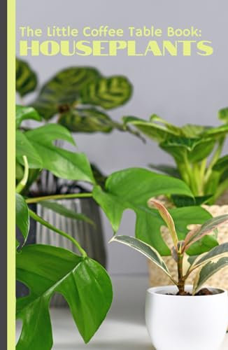 The Little Coffee Table Book: Houseplants: Your ultimate guide to bringing greenery into your home with ease and style! With 85 pages packed full of ... tricks specifically tailored for beginners!