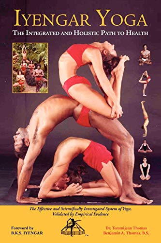 IYENGAR YOGA THE INTEGRATED AND HOLISTIC PATH TO HEALTH: The Effective and Scientifically Investigated System of Yoga,
