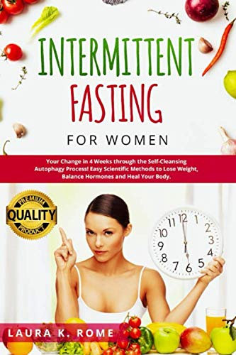 INTERMITTENT FASTING FOR WOMEN: Your Change in 4 Weeks through the Self-Cleansing AUTOPHAGY Process and KETO Diet! Easy Scientific Methods to LOSE WEIGHT, Balance Hormones and Heal Your Body.