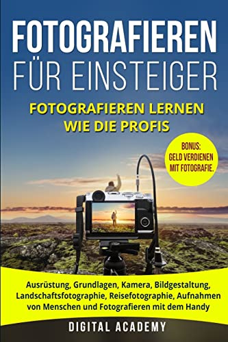 Fotografieren für Einsteiger: Fotografieren lernen wie die Profis. Ausrüstung, Grundlagen, Kamera, Bildgestaltung, Landschaftsfotographie, ... Handy. Bonus: Geld verdienen mit Fotografie.