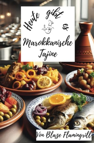 Heute gibt es - Marokkanische Tajine: 30 tolle Rezepte für die Marokkanische Tajine