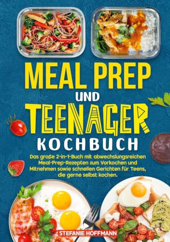 Meal Prep und Teenager Kochbuch: Das große 2-in-1-Buch mit abwechslungsreichen Meal-Prep-Rezepten zum Vorkochen und Mitnehmen sowie schnellen Gerichten für Teens, die gerne selbst kochen.