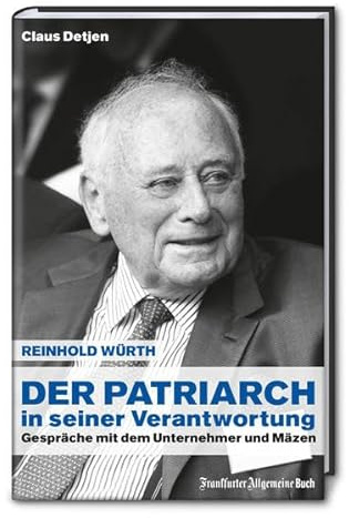 Der Patriarch in seiner Verantwortung: Reinhold Würth - Gespräche mit dem Unternehmer und Mäzen