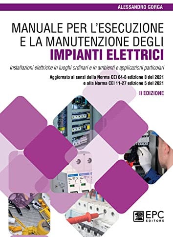Manuale per l’esecuzione e la manutenzione degli impianti elettrici. Installazioni elettriche in luoghi ordinari e in ambienti e applicazioni ... e alla Norma CEI 11-27 edizione 5 del 2021