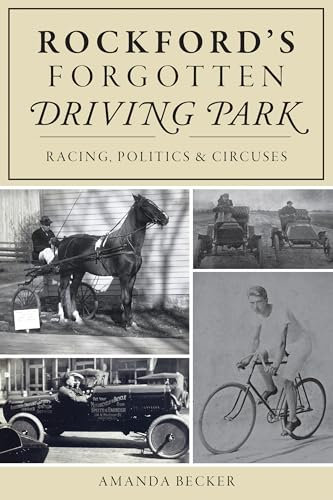 Rockford's Forgotten Driving Park: Racing, Politics & Circuses (ARCADIA)