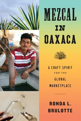 Mezcal in Oaxaca: A Craft Spirit for the Global Marketplace (Joe R. and Teresa Lozano Long in Latin American and Latino Art and Culture)