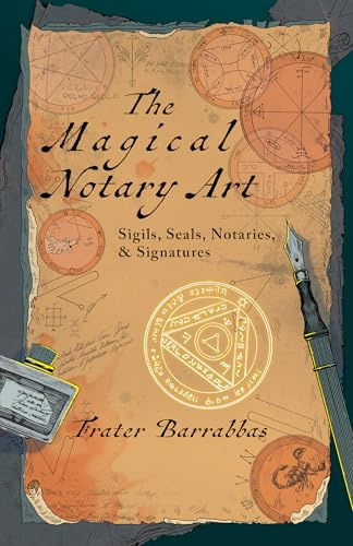 The Magical Notary Art: Sigils, Seals, Notaries, & Signatures