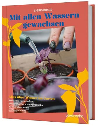 Mit allen Wassern gewachsen: Alles über Wasser im Garten: Kreisläufe, Humusaufbau, Wasserspeicher - mit Permakultur zu einer klimafesten Gestaltung
