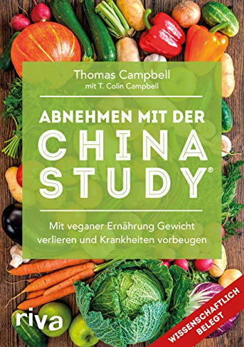 Abnehmen mit der China Study®: Mit veganer Ernährung Gewicht verlieren und Krankheiten vorbeugen: Die einfache Art, um mit veganer Ernährung Gewicht zu verlieren und Krankheiten vorzubeugen
