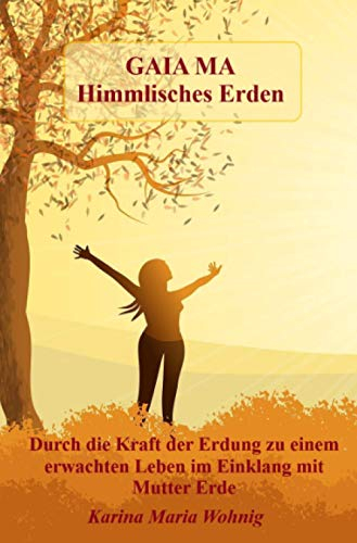 GAIA MA Himmlisches Erden: Durch die Kraft der Erdung zu einem erwachten Leben im Einklang mit Mutter Erde