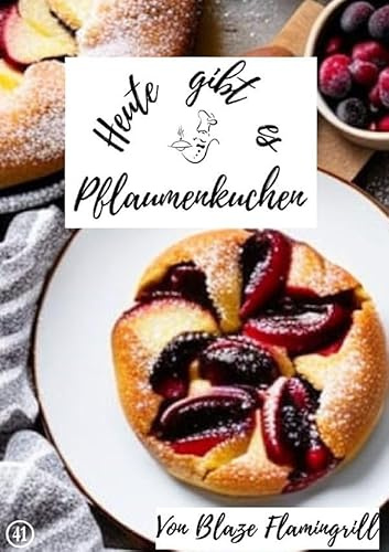 Heute gibt es / Heute gibt es - Pflaumenkuchen: 30 tolle Pflaumenkuchen Rezepte zum nachbacken und genießen