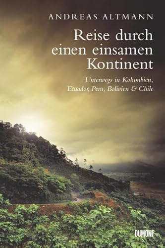 Reise durch einen einsamen Kontinent: Unterwegs in Kolumbien, Ecuador, Bolivien, Peru und Chile