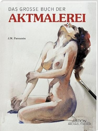 Das grosse Buch der Aktmalerei: Mit einer modernen Studie über das Thema. Sechs zeitgenössische Künstler zeigen, wie man einen Akt richtig zeichnet und malt