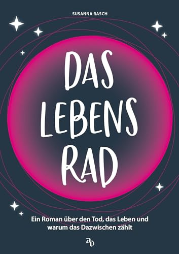 Das Lebensrad: Ein Roman über den Tod, das Leben und warum das Dazwischen zählt