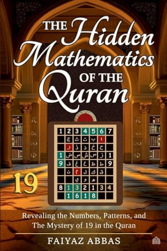 The Hidden Mathematics Of The Quran: Revealing the Numbers, Patterns, and the Mystery of 19 in the Quran