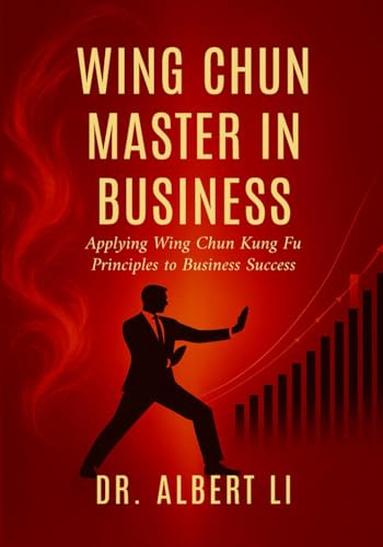 Wing Chun Master in Business: Applying Wing Chun Kung Fu Principles to Business Success