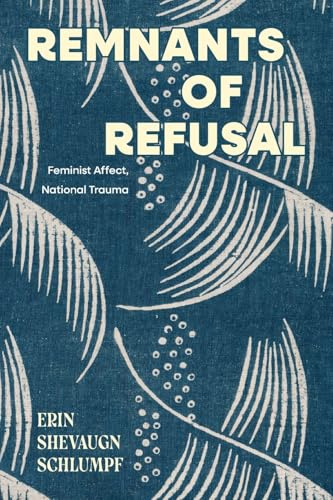 Remnants of Refusal: Feminist Affect, National Trauma (SUNY series in Feminist Criticism and Theory)