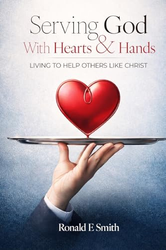 Serving God with Heart and Hands: Living to Help Others Like Christ