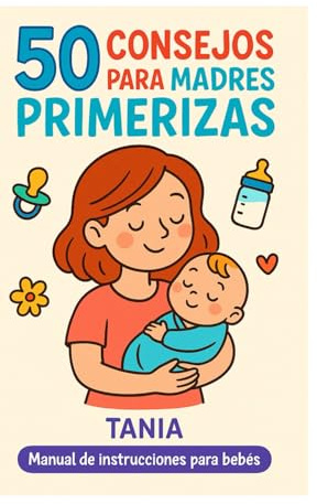 50 Consejos para Madres Primerizas: (Manual de instrucciones para bebés)