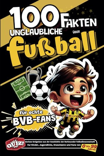 100 Unglaubliche Fakten Uber Fusball Fur Echte BVB-Fans: Kuriose Ereignisse aus der Geschichte der Dortmunder Fußballmannschaft. Fur Kinder, ... (Fakten des deutschen Fußballs, Band 1)