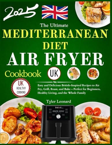 The Ultimate Mediterranean Diet Air Fryer Cookbook Uk: Easy and Delicious British-Inspired Recipes to Air Fry, Grill, Roast, and Bake – Perfect for Beginners, Healthy Living, and the Whole Family