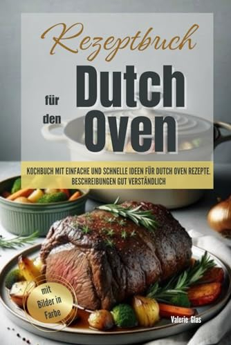 Rezeptbuch für den Dutch Oven: Kochbuch mit einfache und schnelle Ideen für Dutch Oven Rezepte. Beschreibungen gut verständlich, mit Bilder in Farbe (Küchenhelfer)