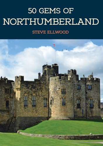 50 Gems of Northumberland: The History & Heritage of the Most Iconic Places
