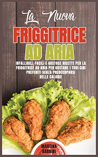 La Nuova Friggitrice ad Aria: Infallibili, Facili e Gustose Ricette Per La Friggitrice ad Aria Per Gustare I Tuoi Cibi Preferiti Senza Preoccuparsi Delle Calorie
