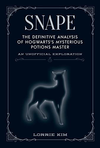 Snape: The Definitive Analysis of Hogwarts's Mysterious Potions Master. An Unofficial Exploration (Unofficial Harry Potter Character)