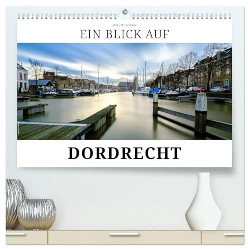 Ein Blick auf Dordrecht (hochwertiger Premium Wandkalender 2026 DIN A2 quer), Kunstdruck in Hochglanz: Dordrecht - die älteste Stadt im historischen Holland (CALVENDO Orte)