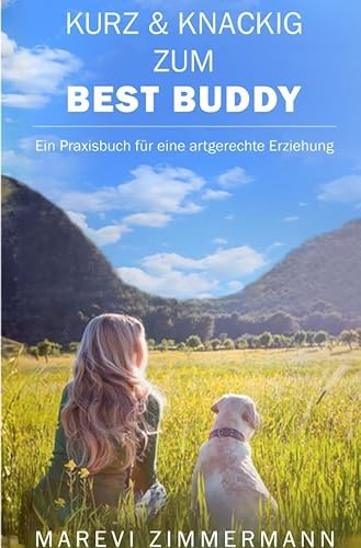 Kurz & knackig zum Best Buddy: Ein Praxisbuch für eine artgerechte Erziehung