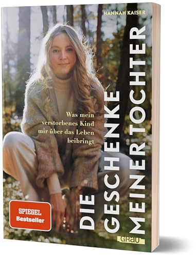 Die Geschenke meiner Tochter: Was mein verstorbenes Kind mir über das Leben beibringt von Hannah Kaiser