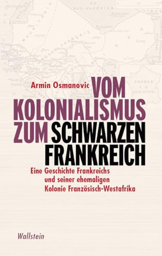 Vom Kolonialismus zum »Schwarzen Frankreich«: Eine Geschichte Frankreichs und seiner ehemaligen Kolonie Französisch-Westafrika