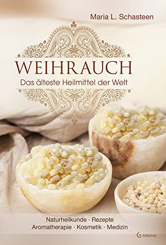 Weihrauch - Das älteste Heilmittel der Welt: Naturheilkunde, Rezepte, Aromatherapie, Kosmetik und Medizin
