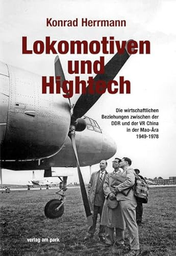 Lokomotiven und Hightech: Die wirtschaftlichen Beziehungen zwischen der DDR und der VR China in der Mao-Ära 1949-1978 (verlag am park)