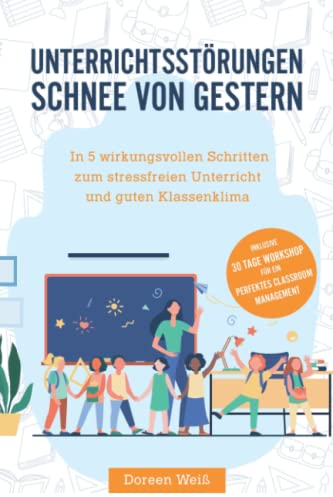 Unterrichtsstörungen - Schnee von gestern: In 5 wirkungsvollen Schritten zum stressfreien Unterricht und guten Klassenklima. Inklusive 30 Tage Workshop für ein perfektes Classroom Management