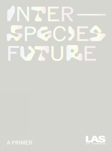 Interspecies Future: A Primer (Las Art Foundation)