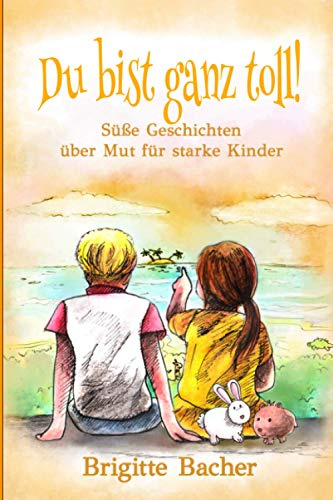 Süße Geschichten über Mut für starke Kinder: „Du bist ganz toll!“ - inspirierendes Kinderbuch über Mut, Stärke & Selbstvertrauen. Bunt illustriert ... Kinderbücher für starke Kinder, Band 1)