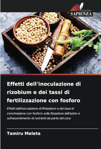 Effetti dell'inoculazione di rizobium e dei tassi di fertilizzazione con fosforo: Effetti dell'inoculazione di Rhizobium e dei tassi di concimazione ... di nutrienti da parte del cece