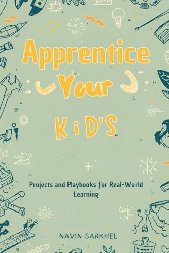Apprentice Your Kids: Projects and Playbooks for Real-World Learning