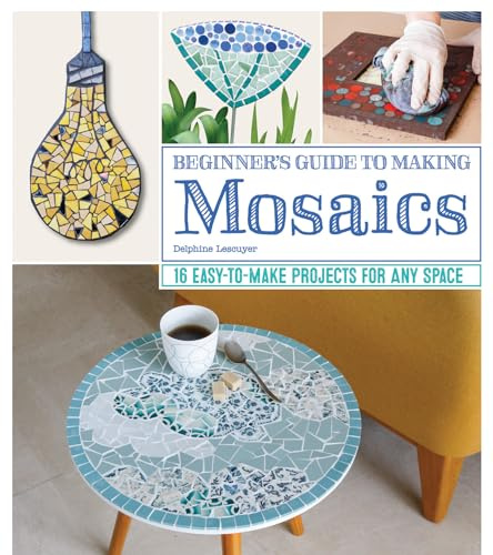 Beginner's Guide to Making Mosaics: 16 Easy-to-Make Projects for Any Space (Fox Chapel Publishing) Step-by-Step Instructions & Photography for Window Sills, Tables, Flower Pots, Picture Frames, & More