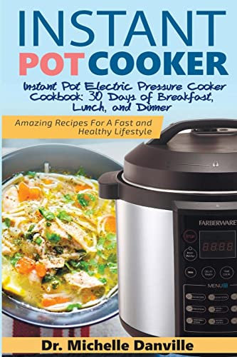 Instant Pot Cooker Instant Pot Electric Pressure Cooker Cookbook: 30 Days of Breakfast, Lunch, and Dinner: Amazing Recipes For A Fast and Healthy Lifestyle