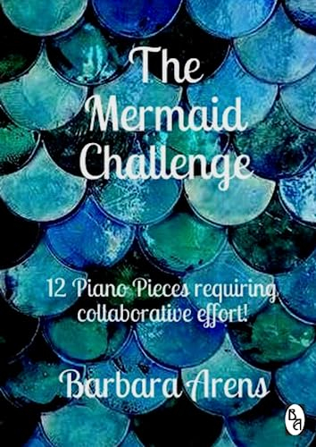 The Mermaid Challenge: 12 Piano Pieces requiring collaborative effort! (Barbara Arens Piano Works)