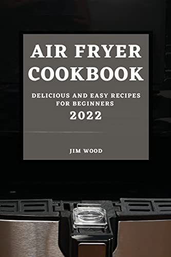 Air Fryer Cookbook 2022: Delicious and Easy Recipes for Beginners