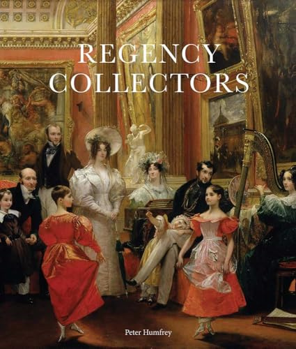 Regency Collectors: Buying and Displaying Old Masters in Early Nineteenth-Century England