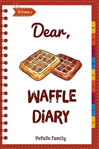 Dear, Waffle Diary: Make An Awesome Month With 30 Best Waffle Recipes! (Waffle Cookbook, Waffle Maker Cookbook , Waffle Recipe Book, Pancake Waffle Cookbook, Waffle Iron Recipe Book): Volume 1