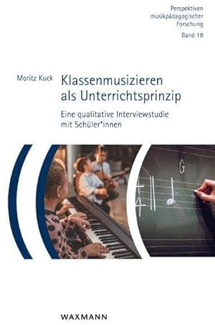 Klassenmusizieren als Unterrichtsprinzip: Eine qualitative Interviewstudie mit Schüler*innen (Perspektiven musikpädagogischer Forschung)