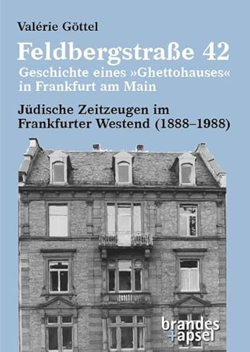 Feldbergstraße 42 – Geschichte eines »Ghettohauses« in Frankfurt am Main: Jüdische Zeitzeugen im Frankfurter Westend (1888–1988)
